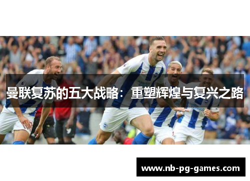 曼联复苏的五大战略：重塑辉煌与复兴之路
