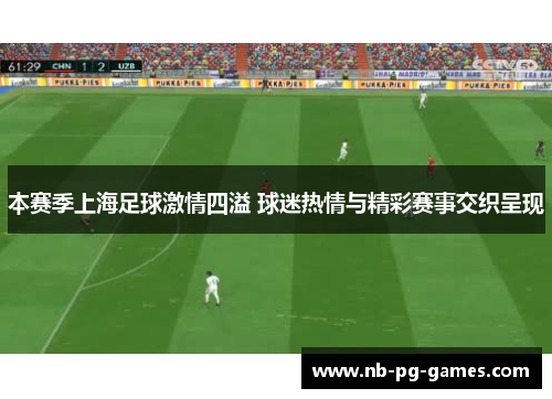 本赛季上海足球激情四溢 球迷热情与精彩赛事交织呈现
