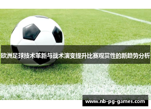 欧洲足球技术革新与战术演变提升比赛观赏性的新趋势分析