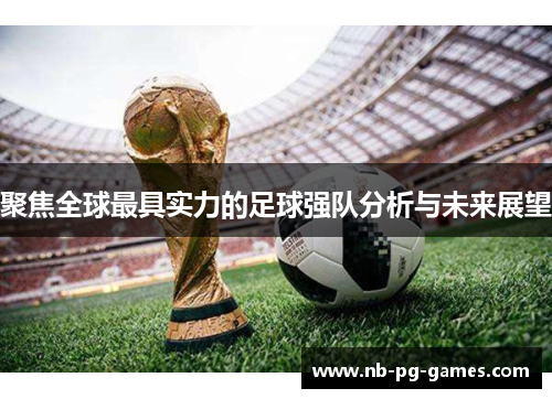 聚焦全球最具实力的足球强队分析与未来展望