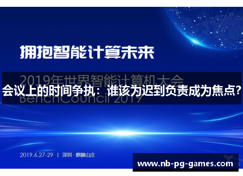 会议上的时间争执：谁该为迟到负责成为焦点？
