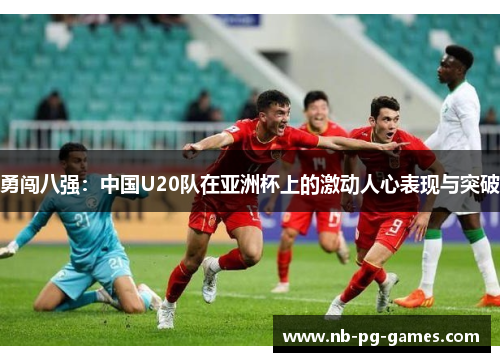 勇闯八强：中国U20队在亚洲杯上的激动人心表现与突破