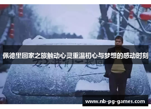 佩德里回家之旅触动心灵重温初心与梦想的感动时刻