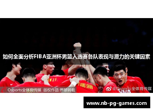 如何全面分析FIBA亚洲杯男篮入选赛各队表现与潜力的关键因素