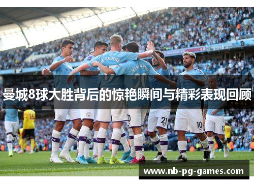 曼城8球大胜背后的惊艳瞬间与精彩表现回顾