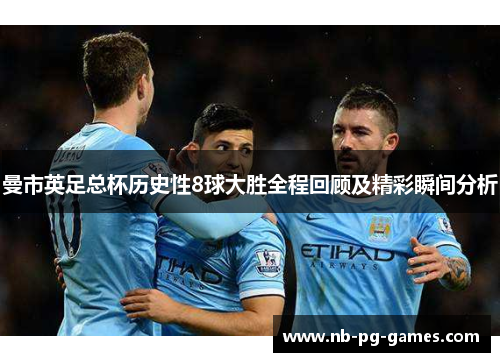 曼市英足总杯历史性8球大胜全程回顾及精彩瞬间分析