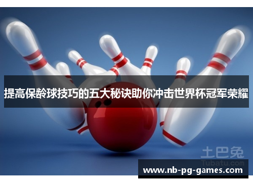 提高保龄球技巧的五大秘诀助你冲击世界杯冠军荣耀