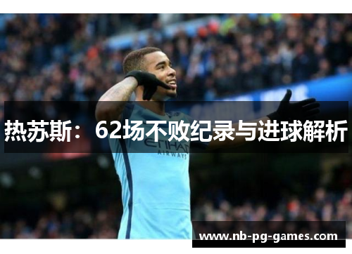 热苏斯：62场不败纪录与进球解析