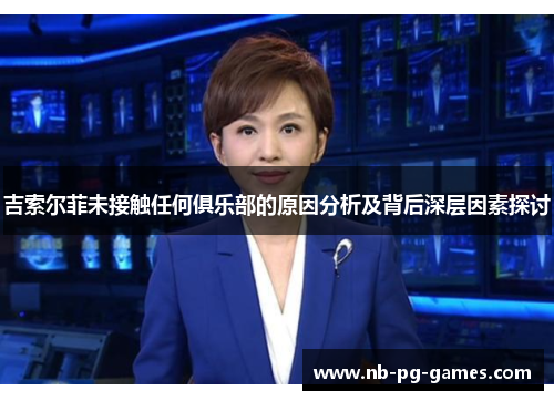 吉索尔菲未接触任何俱乐部的原因分析及背后深层因素探讨