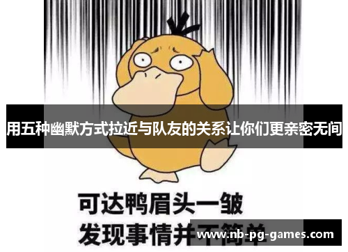 用五种幽默方式拉近与队友的关系让你们更亲密无间