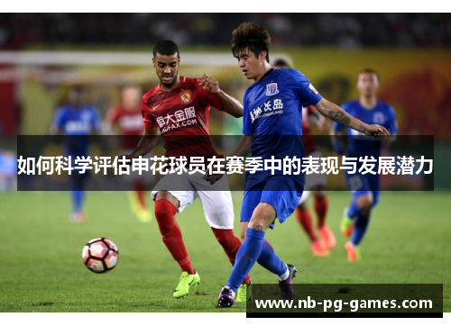如何科学评估申花球员在赛季中的表现与发展潜力