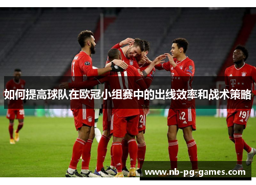 如何提高球队在欧冠小组赛中的出线效率和战术策略