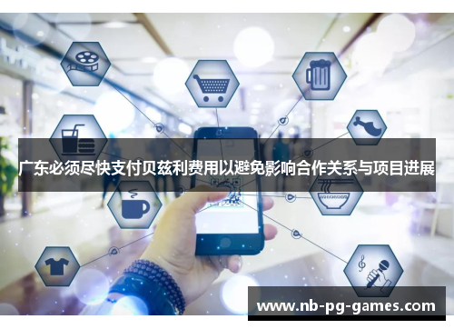 广东必须尽快支付贝兹利费用以避免影响合作关系与项目进展
