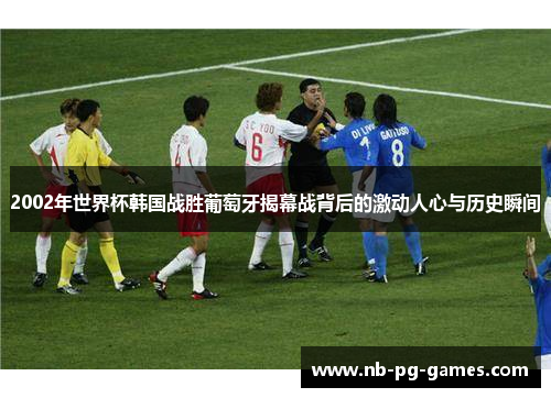 2002年世界杯韩国战胜葡萄牙揭幕战背后的激动人心与历史瞬间