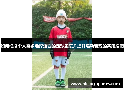如何根据个人需求选择适合的足球服装并提升运动表现的实用指南