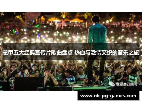 意甲五大经典宣传片歌曲盘点 热血与激情交织的音乐之旅