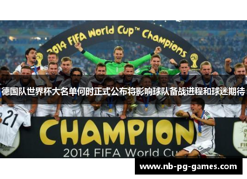 德国队世界杯大名单何时正式公布将影响球队备战进程和球迷期待 德国队世界杯大名单何时正式公布将影响球队备战进程和球迷期待