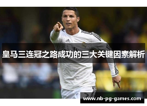 皇马三连冠之路成功的三大关键因素解析