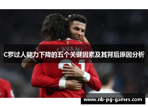 C罗过人能力下降的五个关键因素及其背后原因分析