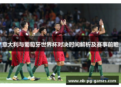 意大利与葡萄牙世界杯对决时间解析及赛事前瞻