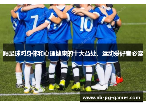 踢足球对身体和心理健康的十大益处，运动爱好者必读