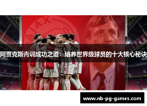 阿贾克斯青训成功之道：培养世界级球员的十大核心秘诀
