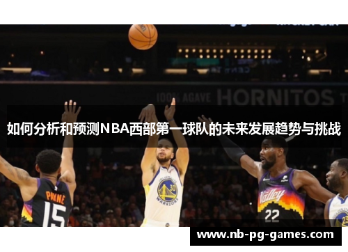 如何分析和预测NBA西部第一球队的未来发展趋势与挑战