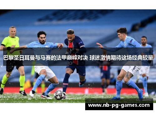 巴黎圣日耳曼与马赛的法甲巅峰对决 球迷激情期待这场经典较量