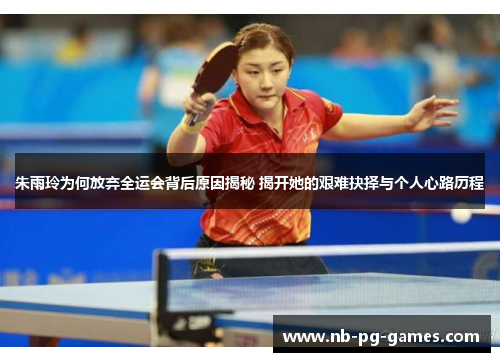 朱雨玲为何放弃全运会背后原因揭秘 揭开她的艰难抉择与个人心路历程 朱雨玲为何放弃全运会背后原因揭秘 揭开她的艰难抉择与个人心路历程