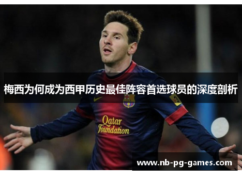 梅西为何成为西甲历史最佳阵容首选球员的深度剖析 梅西为何成为西甲历史最佳阵容首选球员的深度剖析