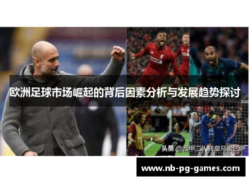 欧洲足球市场崛起的背后因素分析与发展趋势探讨 欧洲足球市场崛起的背后因素分析与发展趋势探讨