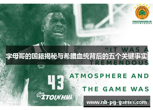 字母哥的国籍揭秘与希腊血统背后的五个关键事实 字母哥的国籍揭秘与希腊血统背后的五个关键事实