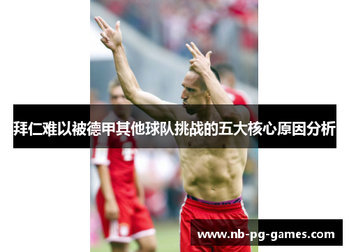 拜仁难以被德甲其他球队挑战的五大核心原因分析 拜仁难以被德甲其他球队挑战的五大核心原因分析