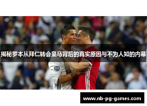 揭秘罗本从拜仁转会皇马背后的真实原因与不为人知的内幕 揭秘罗本从拜仁转会皇马背后的真实原因与不为人知的内幕