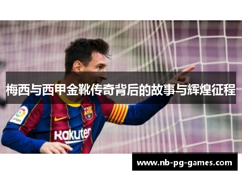 梅西与西甲金靴传奇背后的故事与辉煌征程 梅西与西甲金靴传奇背后的故事与辉煌征程