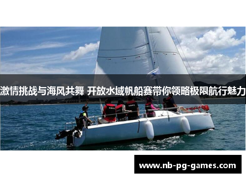 激情挑战与海风共舞 开放水域帆船赛带你领略极限航行魅力