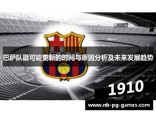 巴萨队徽可能更新的时间与原因分析及未来发展趋势 巴萨队徽可能更新的时间与原因分析及未来发展趋势