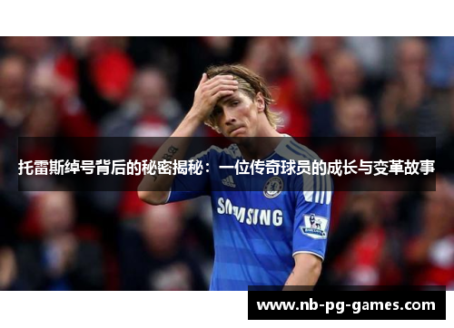 托雷斯绰号背后的秘密揭秘:一位传奇球员的成长与变革故事 托雷斯绰号背后的秘密揭秘:一位传奇球员的成长与变革故事