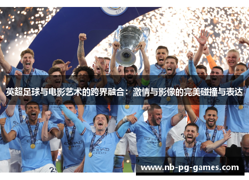 英超足球与电影艺术的跨界融合:激情与影像的完美碰撞与表达 英超足球与电影艺术的跨界融合:激情与影像的完美碰撞与表达