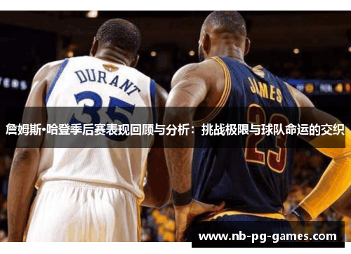 詹姆斯·哈登季后赛表现回顾与分析:挑战极限与球队命运的交织 詹姆斯·哈登季后赛表现回顾与分析:挑战极限与球队命运的交织