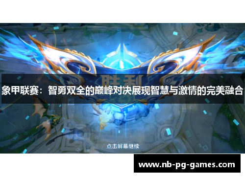 象甲联赛:智勇双全的巅峰对决展现智慧与激情的完美融合 象甲联赛:智勇双全的巅峰对决展现智慧与激情的完美融合