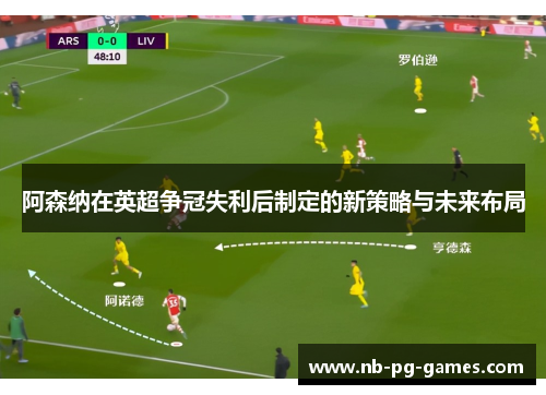 阿森纳在英超争冠失利后制定的新策略与未来布局 阿森纳在英超争冠失利后制定的新策略与未来布局