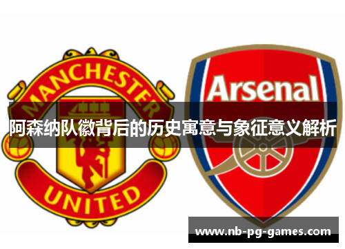 阿森纳队徽背后的历史寓意与象征意义解析