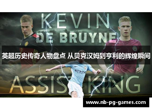 英超历史传奇人物盘点 从贝克汉姆到亨利的辉煌瞬间