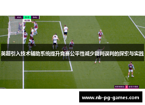英超引入技术辅助系统提升竞赛公平性减少裁判误判的探索与实践