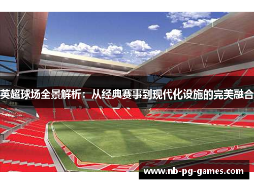 英超球场全景解析：从经典赛事到现代化设施的完美融合