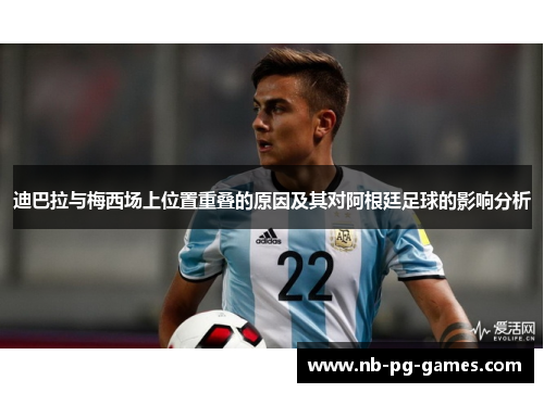 迪巴拉与梅西场上位置重叠的原因及其对阿根廷足球的影响分析