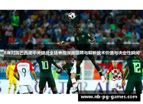 B席对阵巴西德甲关键战全场表现深度回顾与解析战术价值与决定性瞬间