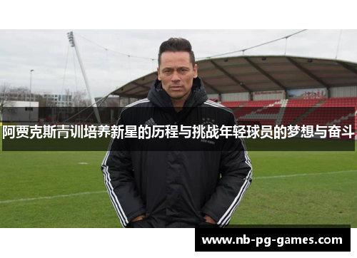 阿贾克斯青训培养新星的历程与挑战年轻球员的梦想与奋斗