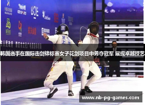 韩国选手在国际击剑锦标赛女子花剑项目中勇夺冠军 展现卓越技艺